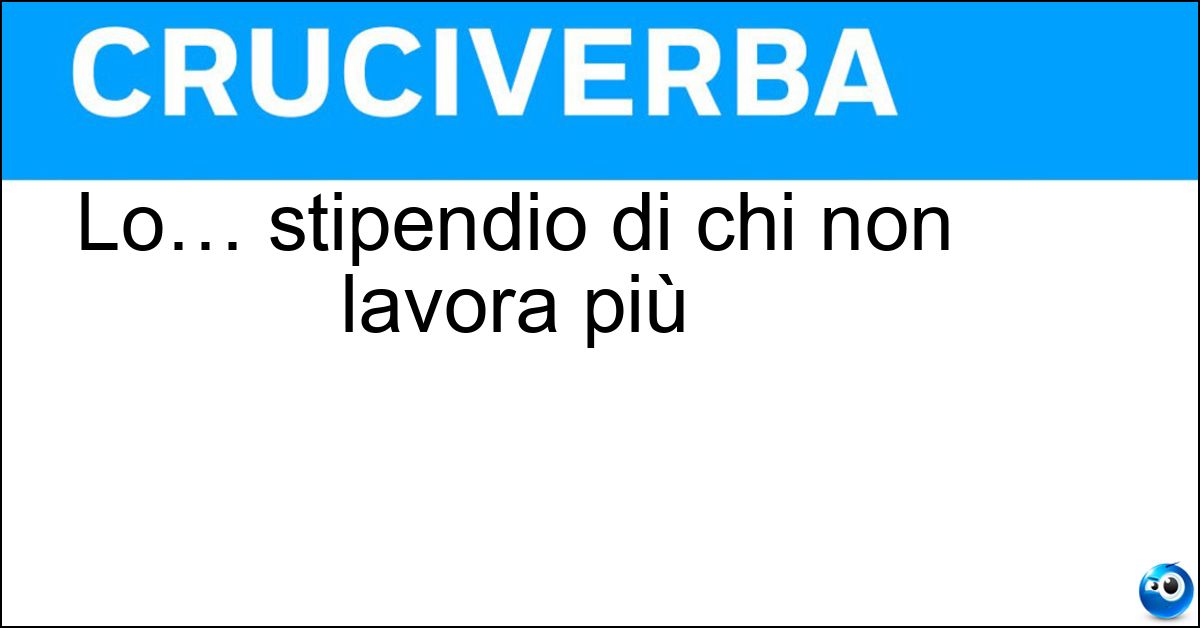 Lo… stipendio di chi non lavora più Soluzione Lo… stipendio di chi non lavora più - Pensione
