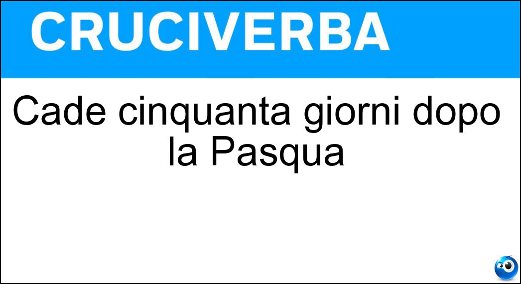 Cade cinquanta giorni dopo la Pasqua Soluzione Cade cinquanta giorni dopo la Pasqua - Pentecoste