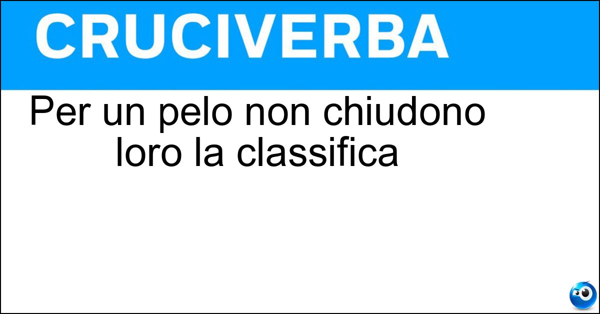 Per un pelo non chiudono loro la classifica Soluzione Per un pelo non chiudono loro la classifica - Penultimi