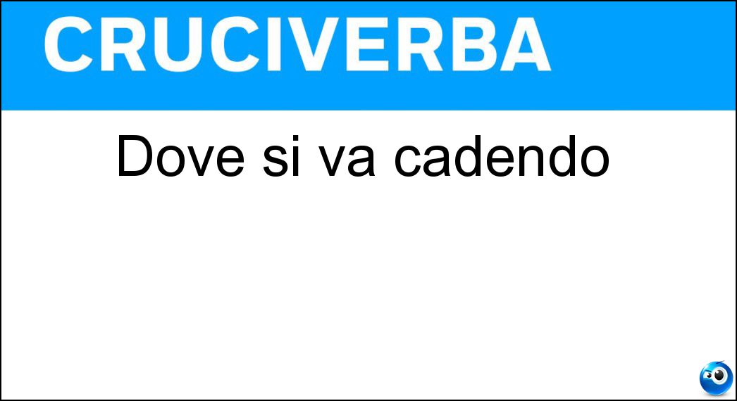Dove si va cadendo Soluzione Cruciverba: Dove si va cadendo - Risposta Per Terra