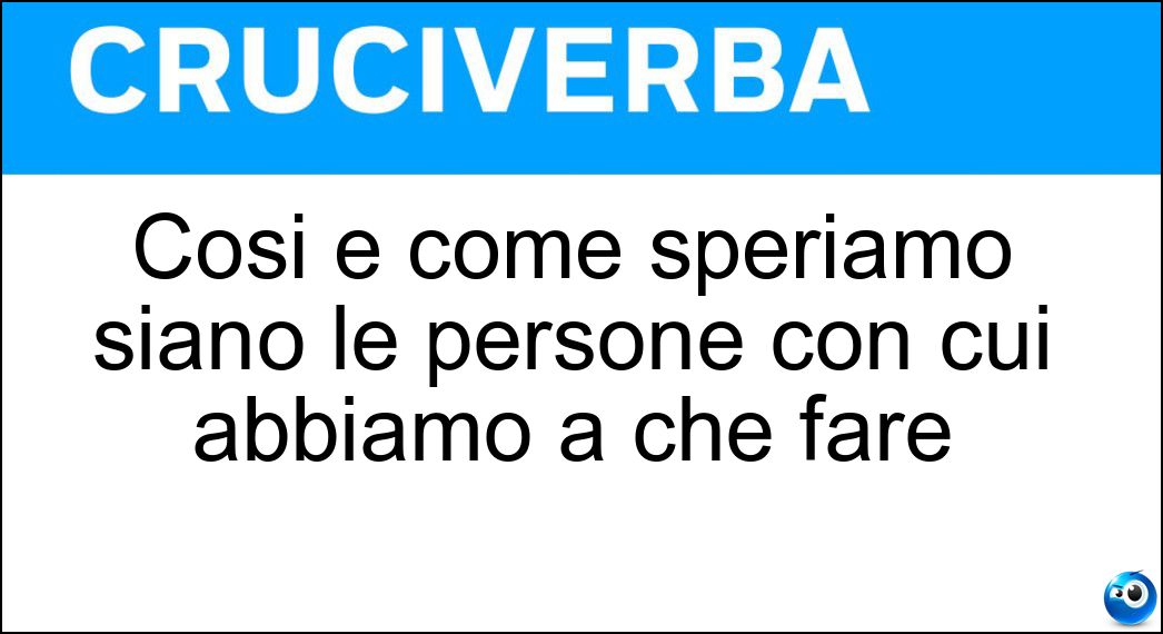 Così è come speriamo siano le persone con cui abbiamo a che fare