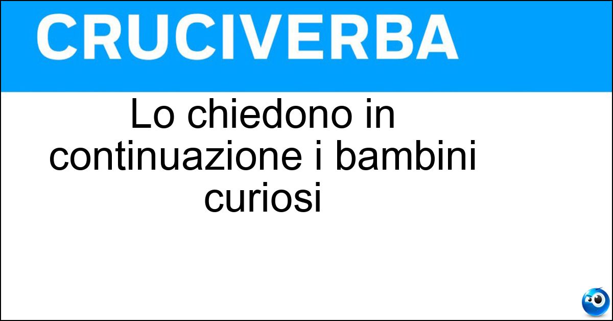 Lo chiedono in continuazione i bambini curiosi Soluzione Lo chiedono in continuazione i bambini curiosi - Perché