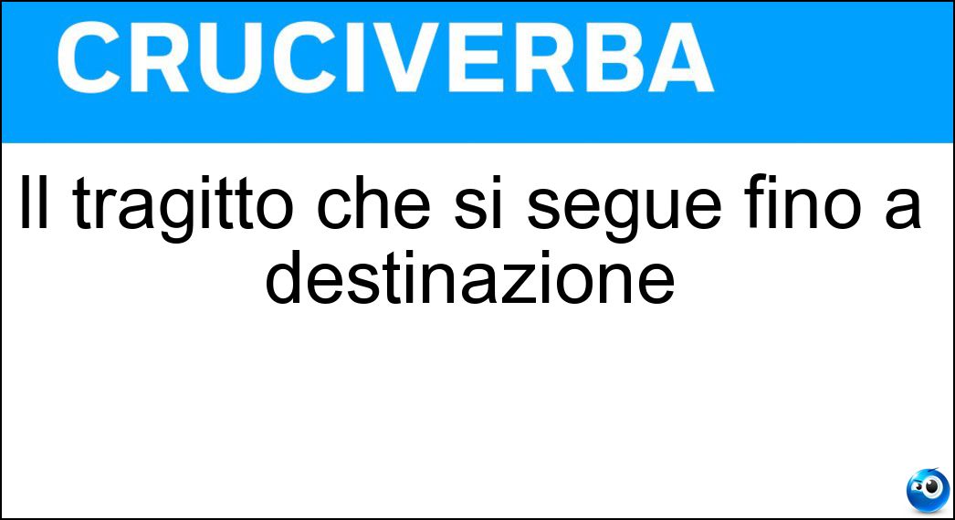 Il tragitto che si segue fino a destinazione Soluzione Cruciverba: Il tragitto che si segue fino a destinazione - Risposta Percorso
