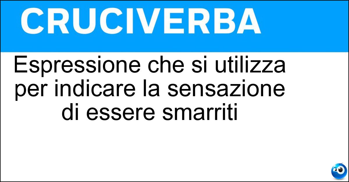 Espressione che si utilizza per indicare la sensazione di essere smarriti Soluzione Espressione che si utilizza per indicare la sensazione di essere smarriti - Perdere La Trebisonda