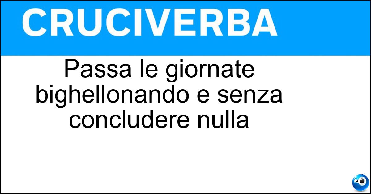 Soluzione Passa le giornate bighellonando e senza concludere nulla - Perditempo