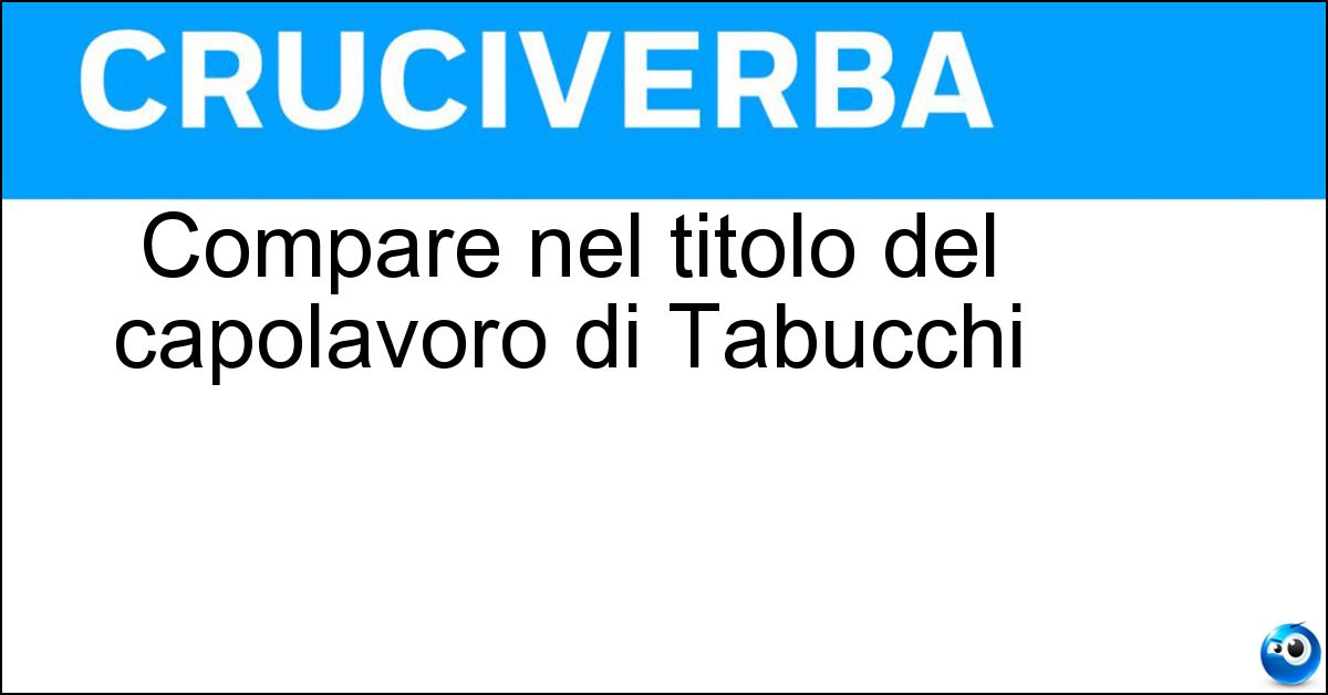 Compare nel titolo del capolavoro di Tabucchi Soluzione Compare nel titolo del capolavoro di Tabucchi - Pereira