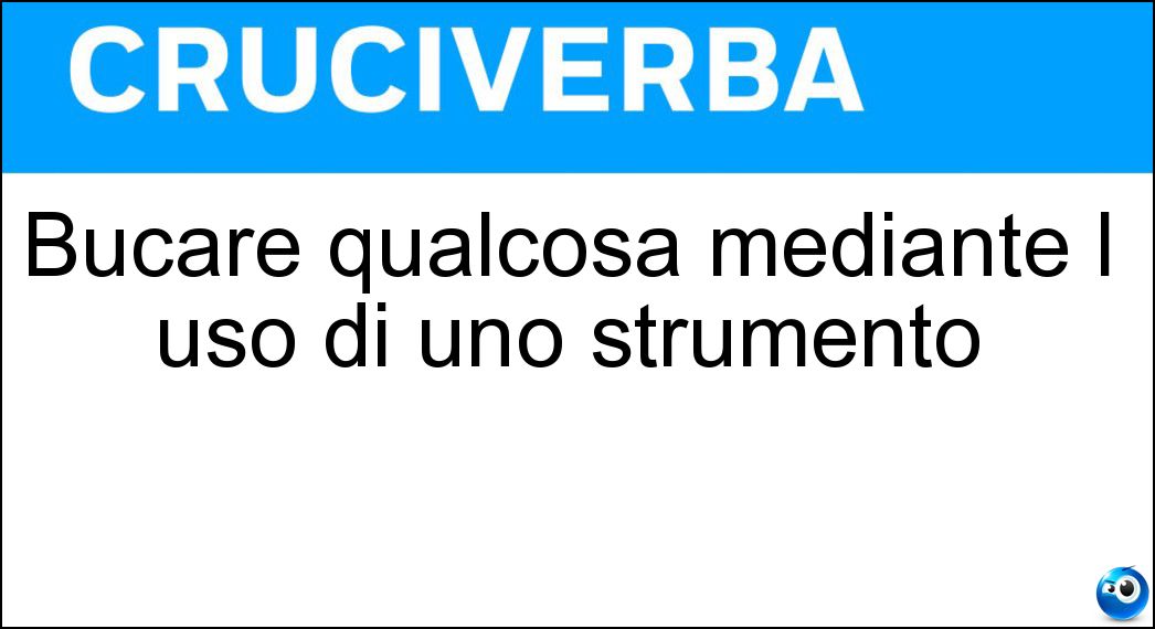 Bucare qualcosa mediante l uso di uno strumento Soluzione Cruciverba: Bucare qualcosa mediante l uso di uno strumento - Risposta Perforare