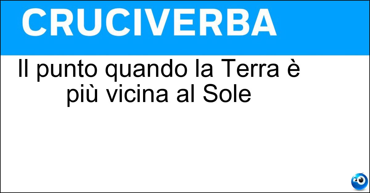 Il punto quando la Terra è più vicina al Sole Soluzione Il punto quando la Terra è più vicina al Sole - Perielio