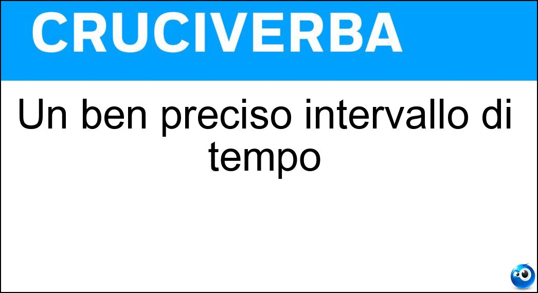 Un ben preciso intervallo di tempo Soluzione Cruciverba: Un ben preciso intervallo di tempo - Risposta Periodo