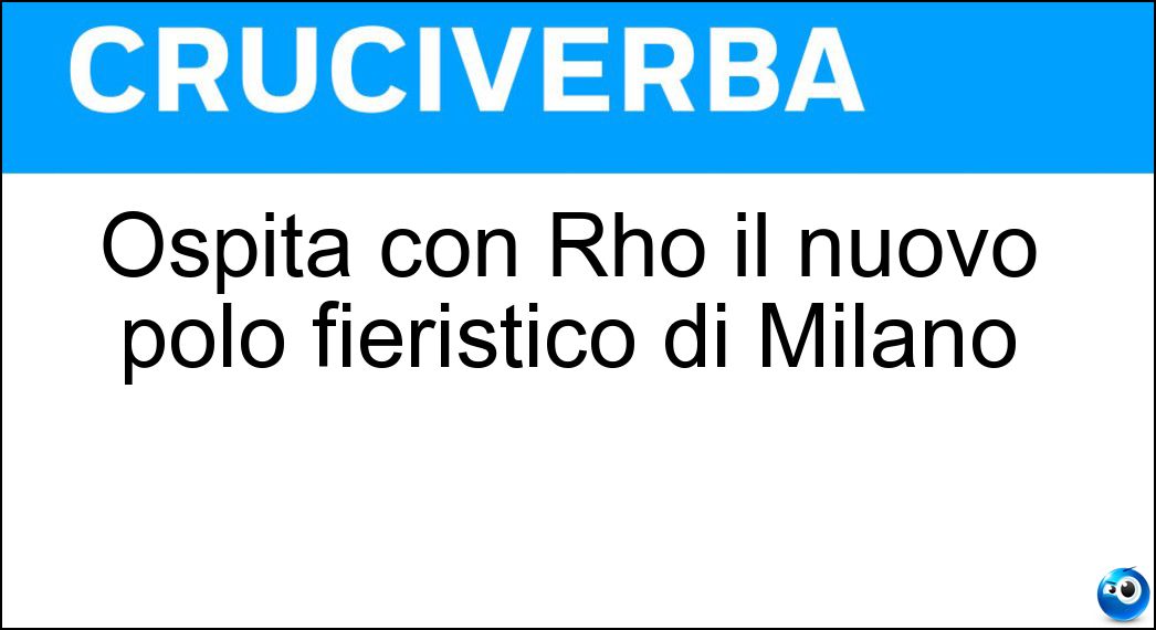 Ospita con Rho il nuovo polo fieristico di Milano Soluzione Cruciverba: Ospita con Rho il nuovo polo fieristico di Milano - Risposta Pero