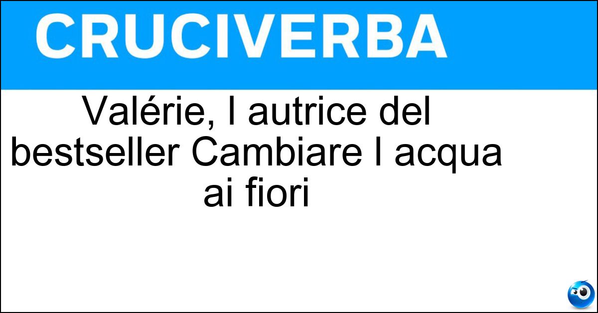 Valérie, l autrice del bestseller Cambiare l acqua ai fiori Soluzione Valérie, l autrice del bestseller Cambiare l acqua ai fiori - Perrin