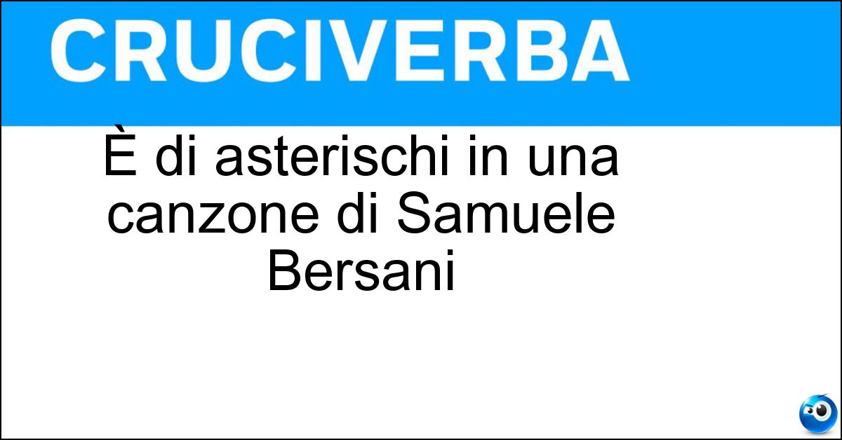 È di asterischi in una canzone di Samuele Bersani Soluzione È di asterischi in una canzone di Samuele Bersani - Pescatore