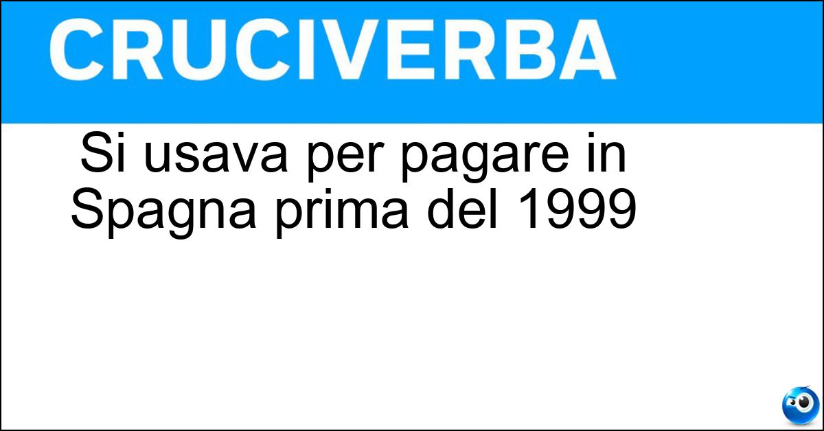 Soluzione Si usava per pagare in Spagna prima del 1999 - Peseta