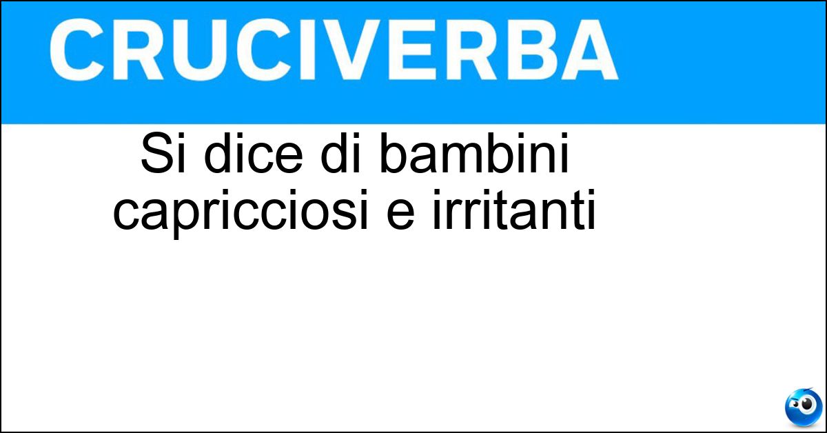 Si dice di bambini capricciosi e irritanti Soluzione Si dice di bambini capricciosi e irritanti - Pestiferi