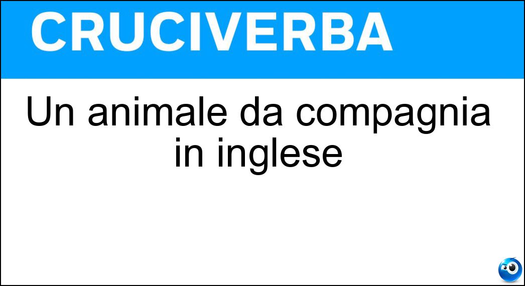 Un animale da compagnia in inglese Soluzione Cruciverba: Un animale da compagnia in inglese - Risposta Pet
