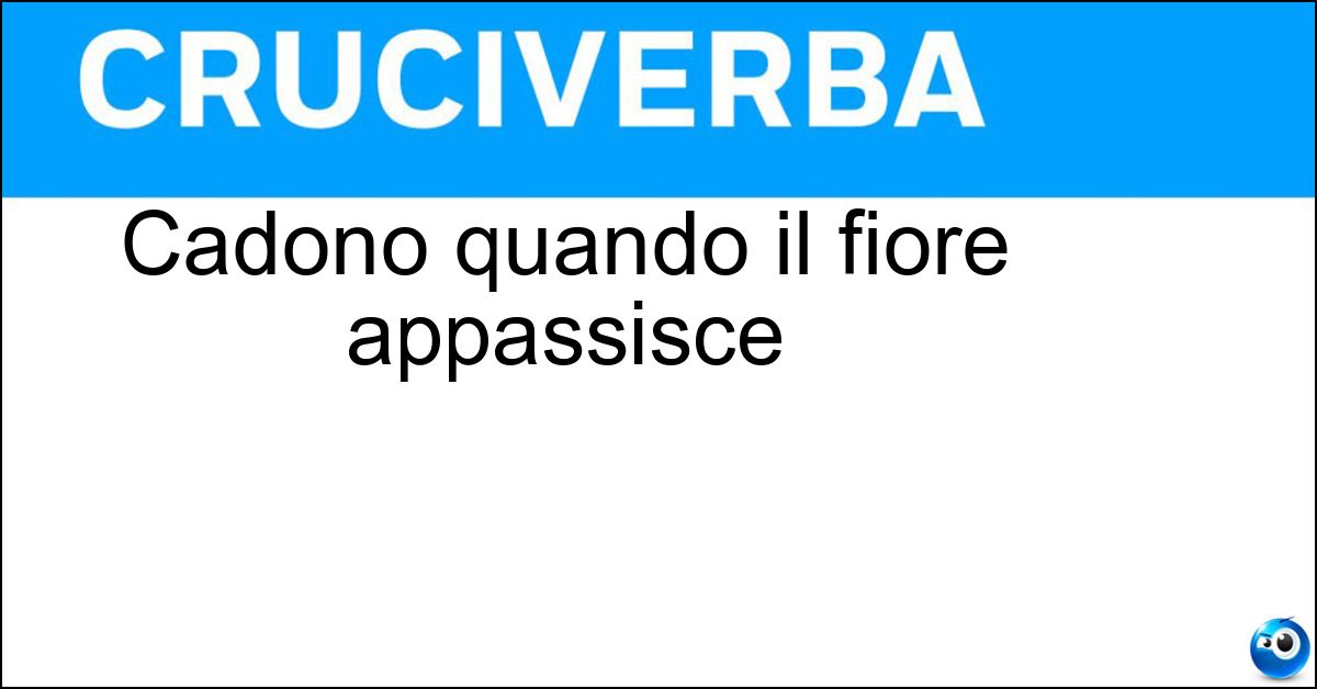Cadono quando il fiore appassisce