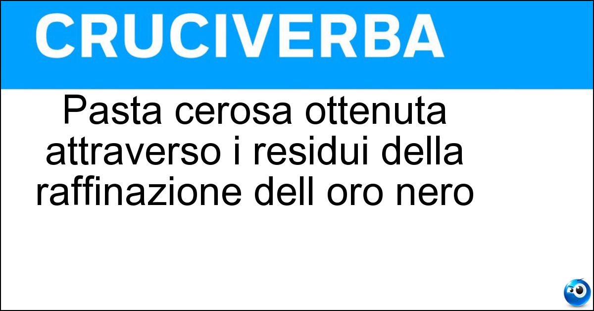 Soluzione Pasta cerosa ottenuta attraverso i residui della raffinazione dell oro nero - Petrolato