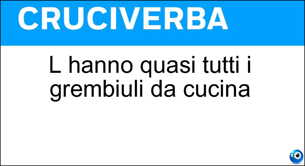 L hanno quasi tutti i grembiuli da cucina Soluzione Cruciverba: L hanno quasi tutti i grembiuli da cucina - Risposta Pettorina