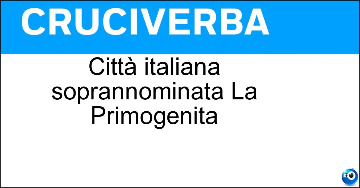 Città italiana soprannominata La Primogenita Soluzione Città italiana soprannominata La Primogenita - Piacenza