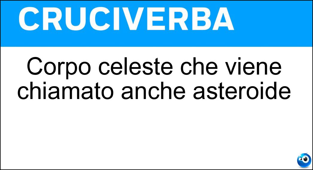 Corpo celeste che viene chiamato anche asteroide