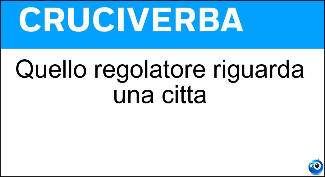 Quello regolatore riguarda una città Soluzione Cruciverba: Quello regolatore riguarda una città - Risposta Piano