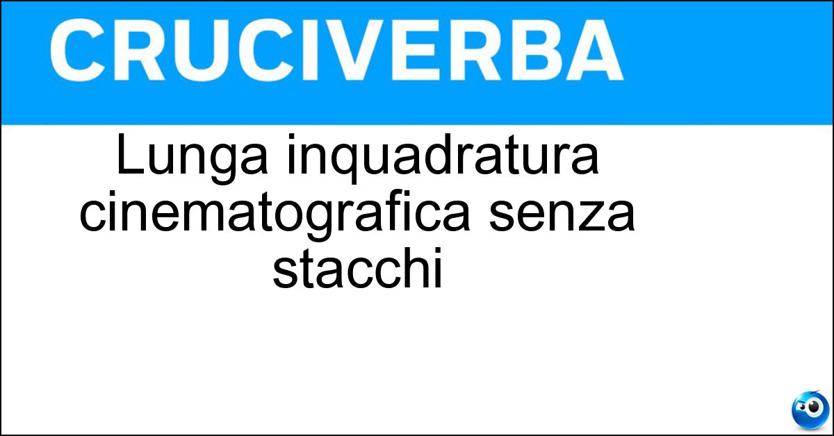 Lunga inquadratura cinematografica senza stacchi Lunga inquadratura cinematografica senza stacchi