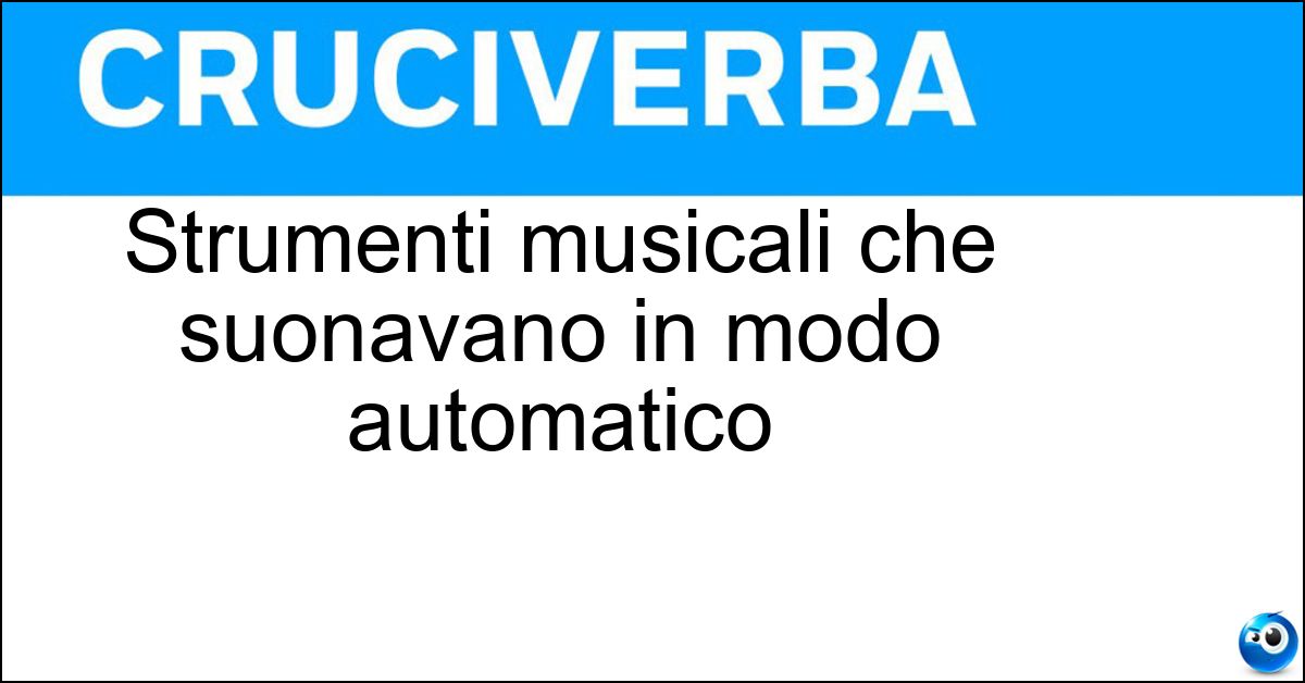 Strumenti musicali che suonavano in modo automatico Soluzione Strumenti musicali che suonavano in modo automatico - Pianoforti Meccanici