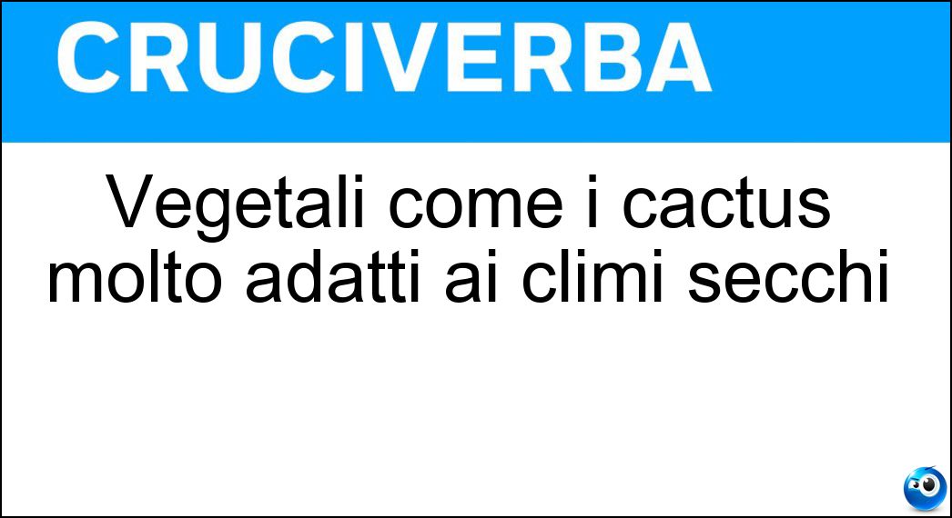 Vegetali come i cactus molto adatti ai climi secchi Soluzione Cruciverba: Vegetali come i cactus molto adatti ai climi secchi - Risposta Piante Succulente