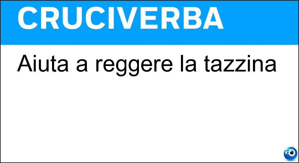 Aiuta a reggere la tazzina Soluzione Cruciverba: Aiuta a reggere la tazzina - Risposta Piattino