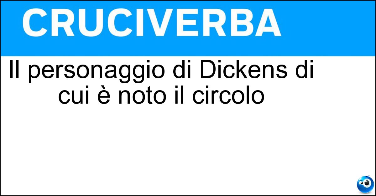 Il personaggio di Dickens di cui è noto il circolo Soluzione Il personaggio di Dickens di cui è noto il circolo - Pickwick