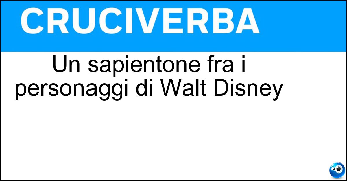 Un sapientone fra i personaggi di Walt Disney Soluzione Un sapientone fra i personaggi di Walt Disney - Pico De Paperis