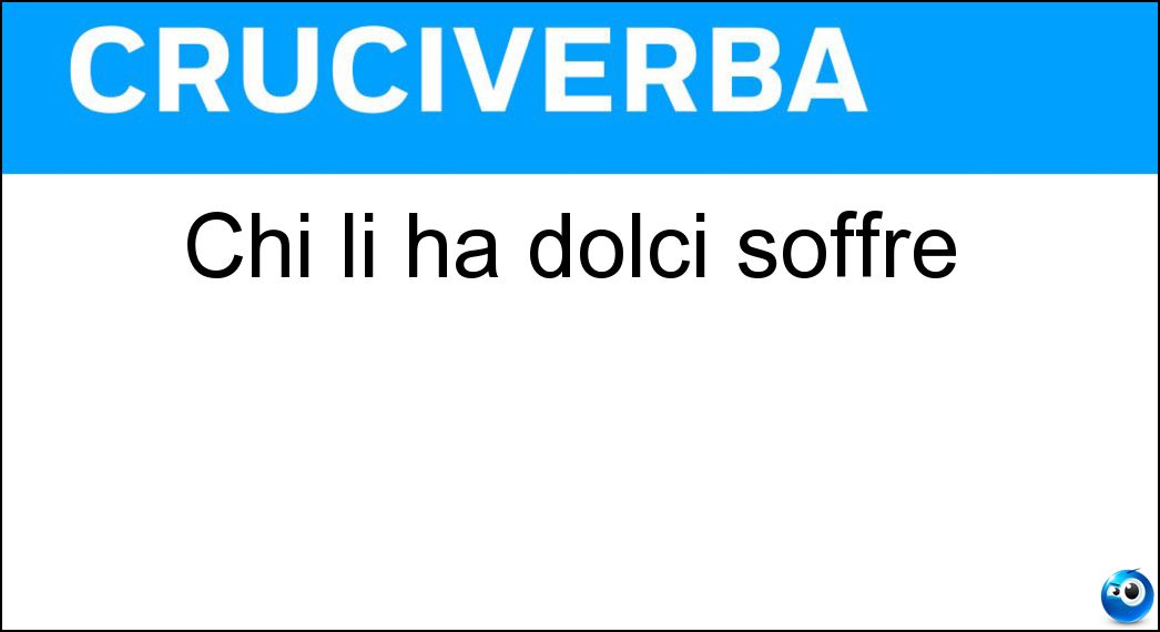 Chi li ha dolci soffre Soluzione Cruciverba: Chi li ha dolci soffre - Risposta Piedi