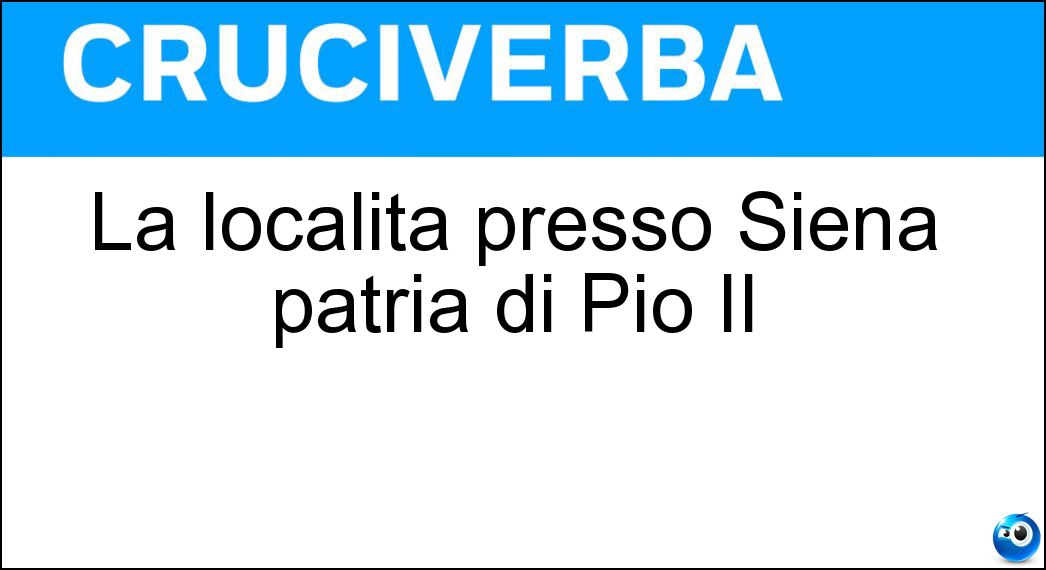 La località presso Siena patria di Pio II Soluzione La località presso Siena patria di Pio II - Pienza