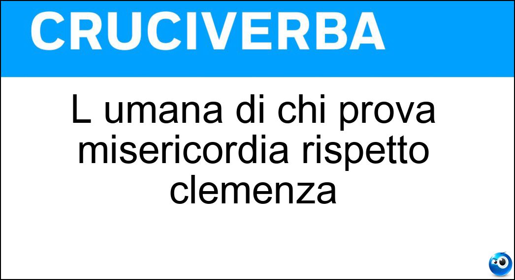 L umana di chi prova misericordia rispetto clemenza