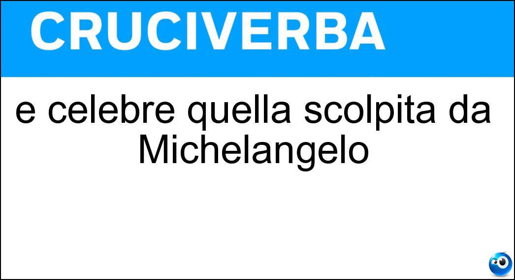 È celebre quella scolpita da Michelangelo Soluzione È celebre quella scolpita da Michelangelo - Pietà