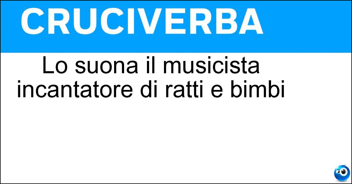 Lo suona il musicista incantatore di ratti e bimbi Soluzione Lo suona il musicista incantatore di ratti e bimbi - Piffero