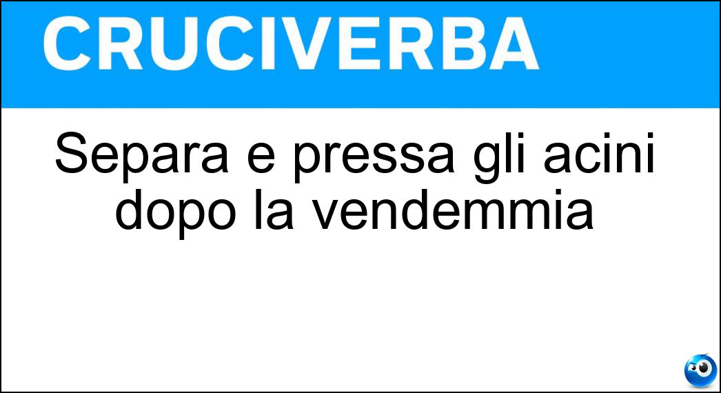 Separa e pressa gli acini dopo la vendemmia Soluzione Cruciverba: Separa e pressa gli acini dopo la vendemmia - Risposta Pigiadiraspatrice