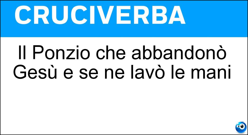 Il Ponzio che abbandonò Gesù e se ne lavò le mani