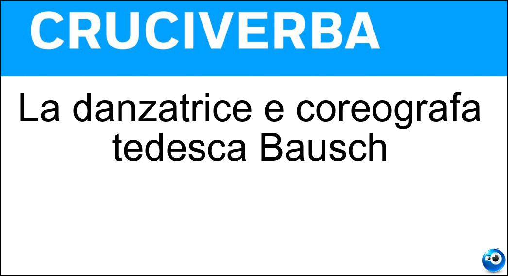 La danzatrice e coreografa tedesca Bausch Soluzione La danzatrice e coreografa tedesca Bausch - Pina