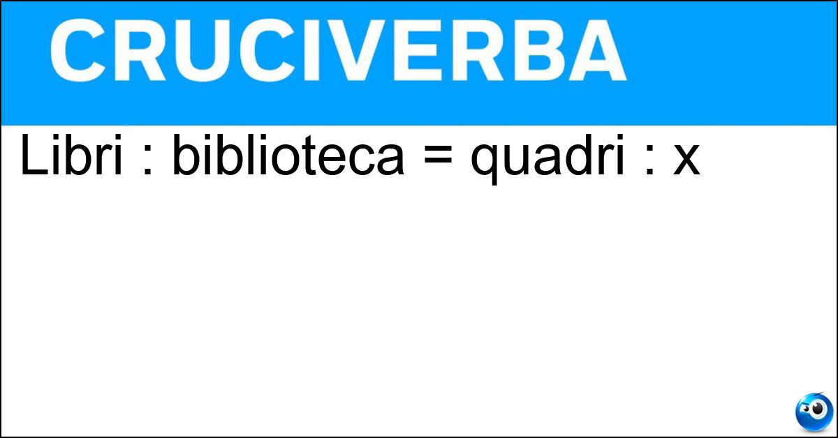 Libri : biblioteca = quadri : x Soluzione Libri : biblioteca = quadri : x - Pinacoteca