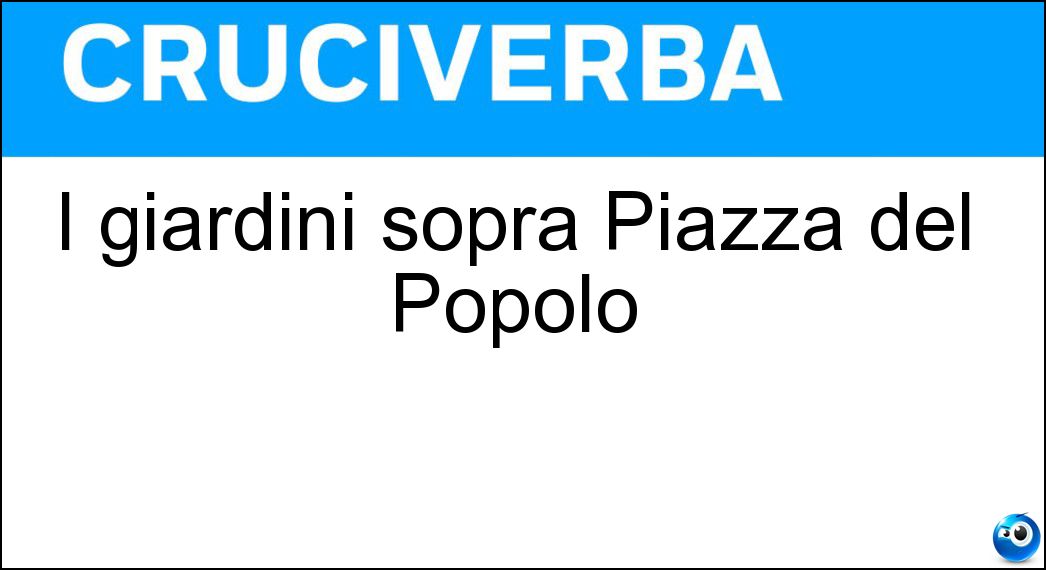 I giardini sopra Piazza del Popolo Soluzione Cruciverba: I giardini sopra Piazza del Popolo - Risposta Pincio