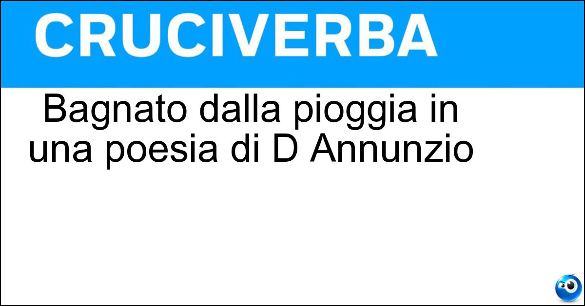 Bagnato dalla pioggia in una poesia di D Annunzio Soluzione Bagnato dalla pioggia in una poesia di D Annunzio - Pineto
