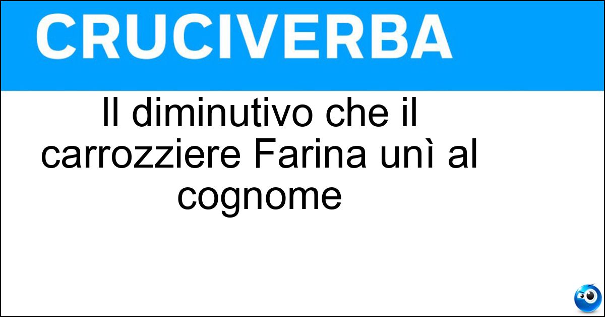 Il diminutivo che il carrozziere Farina unì al cognome Soluzione Il diminutivo che il carrozziere Farina unì al cognome - Pinin