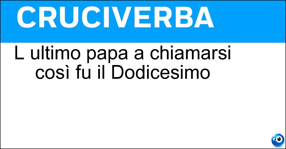 L ultimo papa a chiamarsi così fu il Dodicesimo Soluzione L ultimo papa a chiamarsi così fu il Dodicesimo - Pio