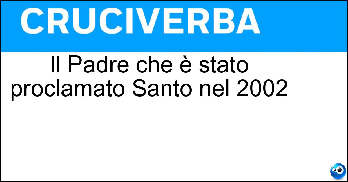 Il Padre che è stato proclamato Santo nel 2002 Soluzione Il Padre che è stato proclamato Santo nel 2002 - Pio