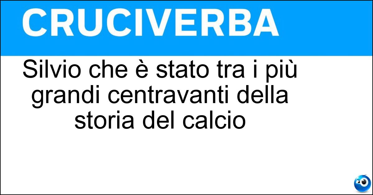 Silvio che è stato tra i più grandi centravanti della storia del calcio Soluzione Silvio che è stato tra i più grandi centravanti della storia del calcio - Piola
