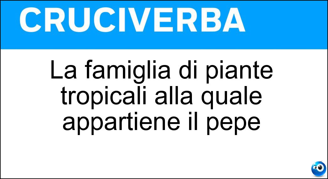 La famiglia di piante tropicali alla quale appartiene il pepe