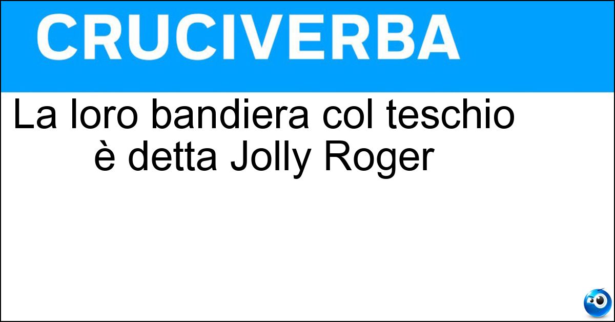 La loro bandiera col teschio è detta Jolly Roger Soluzione La loro bandiera col teschio è detta Jolly Roger - Pirati