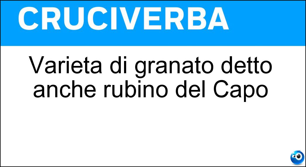 Varietà di granato detto anche rubino del Capo Soluzione Cruciverba: Varietà di granato detto anche rubino del Capo - Risposta Piropo