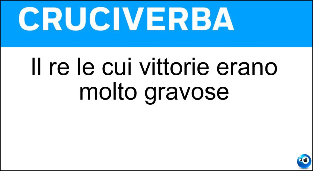 Il re le cui vittorie erano molto gravose